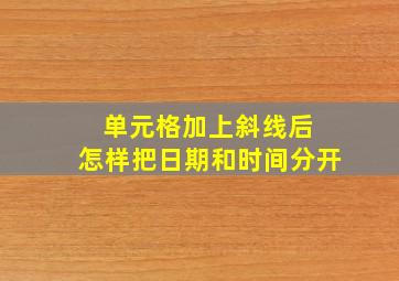 单元格加上斜线后 怎样把日期和时间分开